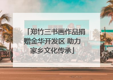 郑竹三书画作品捐赠金华开发区 助力家乡文化传承